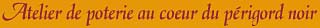Atelier de poterie en Dordogne dans le perigord noir